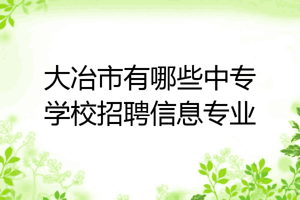 大冶市有哪些中专学校招聘信息专业