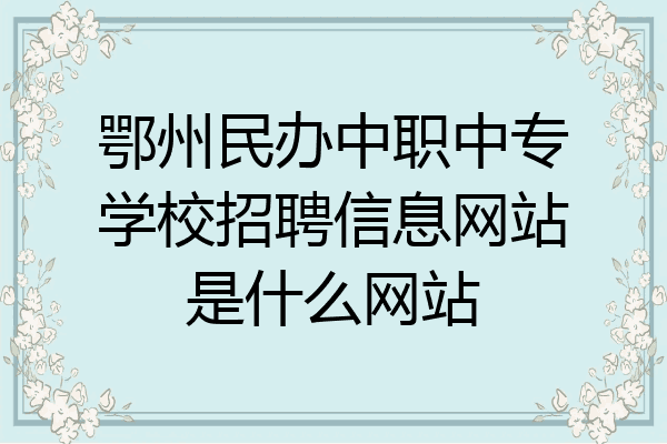鄂州民办中职中专学校招聘信息网站是什么网站