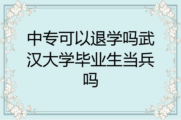 中专可以退学吗武汉大学毕业生当兵吗