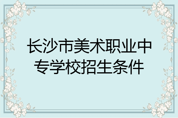 长沙市美术职业中专学校招生条件