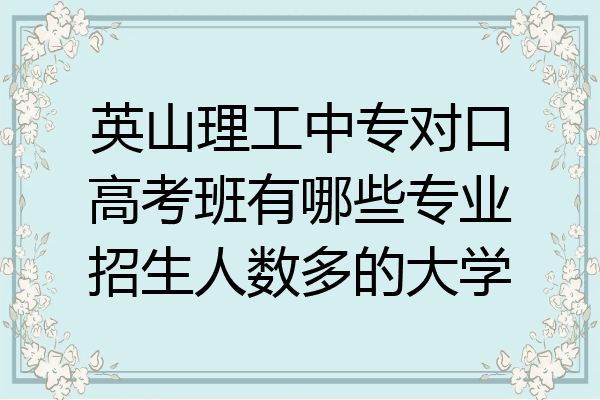 英山理工中专对口高考班有哪些专业招生人数多的大学