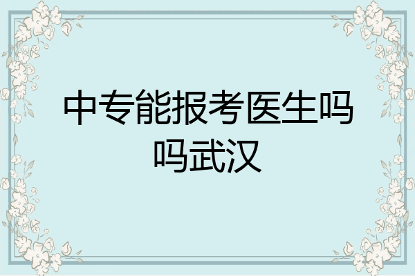 中专能报考医生吗吗武汉