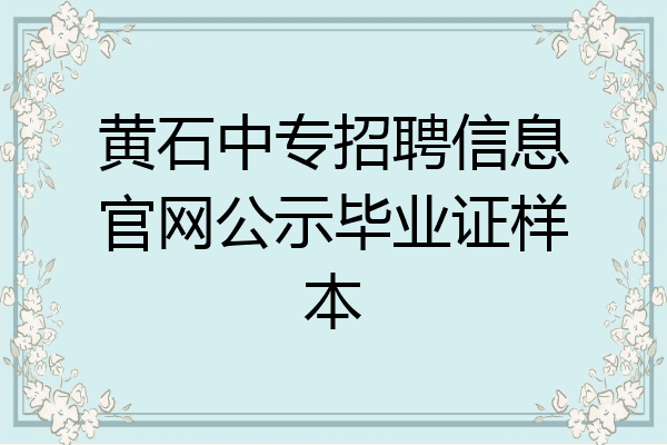 黄石中专招聘信息官网公示毕业证样本