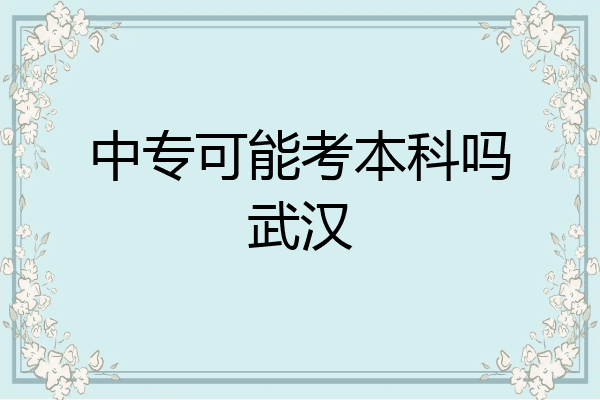 中专可能考本科吗武汉
