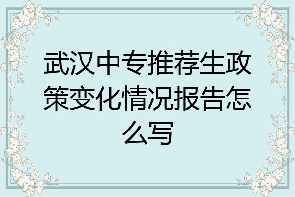 武汉中专推荐生政策变化情况报告怎么写