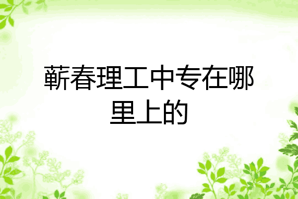 蕲春理工中专在哪里上的