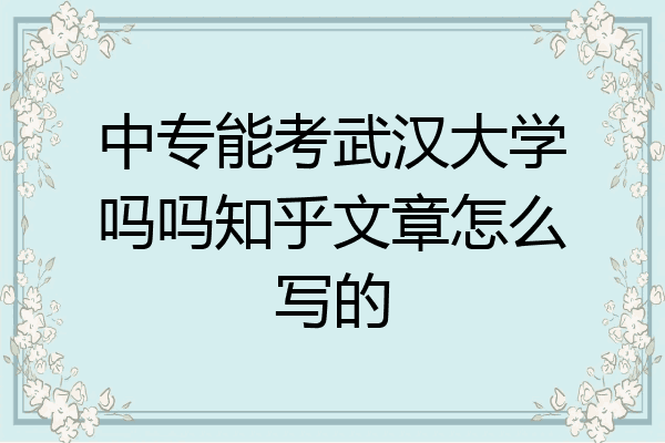 中专能考武汉大学吗吗知乎文章怎么写的