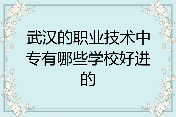 武汉的职业技术中专有哪些学校好进的