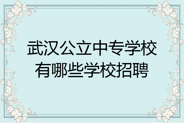 武汉公立中专学校有哪些学校招聘
