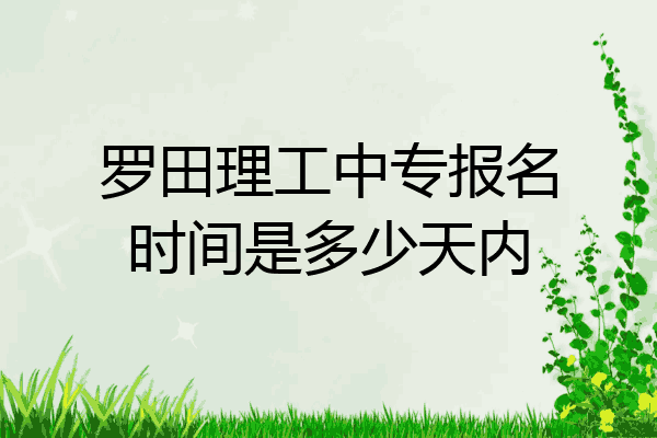 罗田理工中专报名时间是多少天内