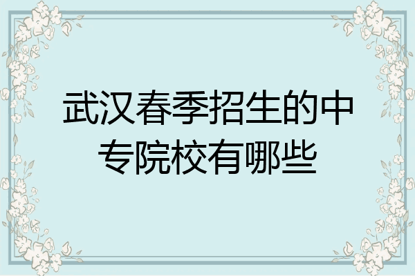 武汉春季招生的中专院校有哪些