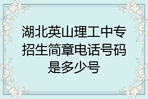 湖北英山理工中专招生简章电话号码是多少号
