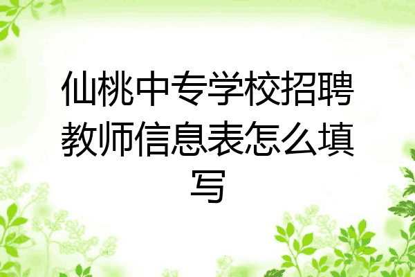 仙桃中专学校招聘教师信息表怎么填写