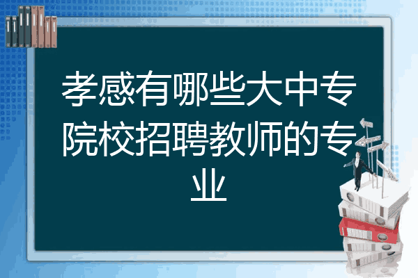 孝感有哪些大中专院校招聘教师的专业