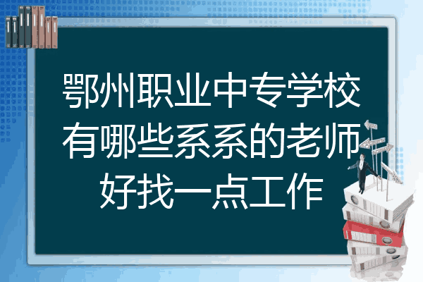 鄂州职业中专学校有哪些系系的老师好找一点工作