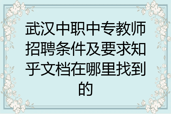 武汉中职中专教师招聘条件及要求知乎文档在哪里找到的