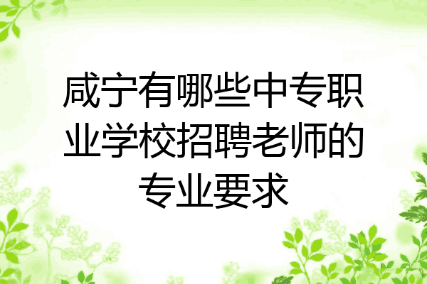 咸宁有哪些中专职业学校招聘老师的专业要求