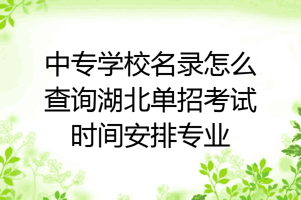 中专学校名录怎么查询湖北单招考试时间安排专业