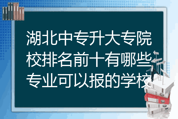 湖北中专升大专院校排名前十有哪些专业可以报的学校