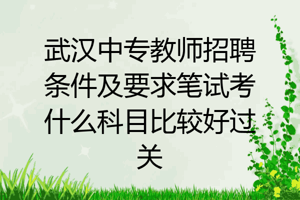 武汉中专教师招聘条件及要求笔试考什么科目比较好过关