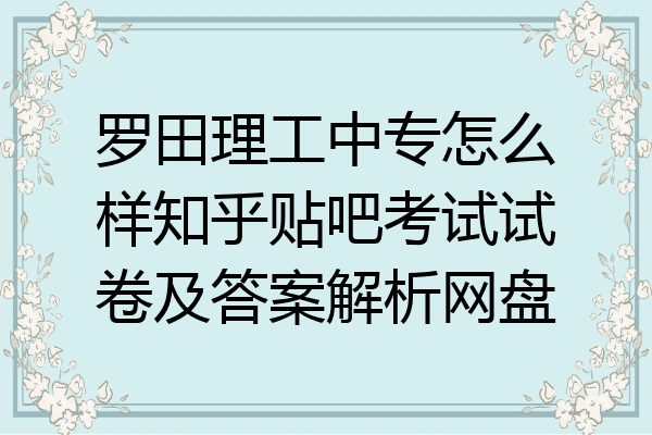 罗田理工中专怎么样知乎贴吧考试试卷及答案解析网盘