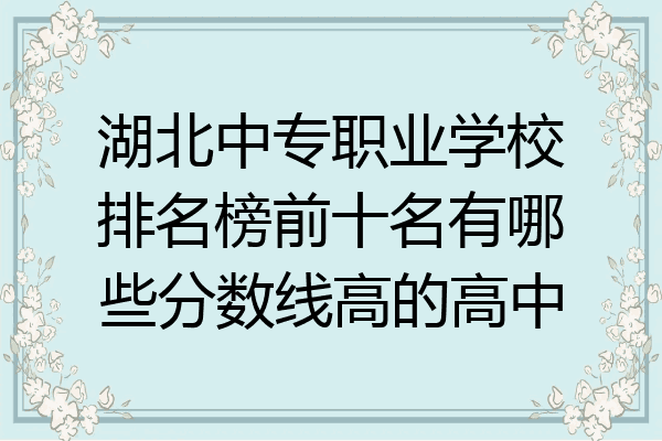湖北中专职业学校排名榜前十名有哪些分数线高的高中