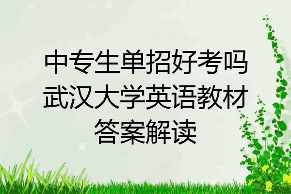 中专生单招好考吗武汉大学英语教材答案解读