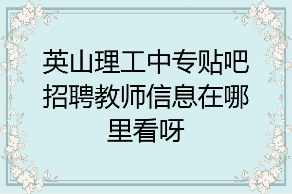 英山理工中专贴吧招聘教师信息在哪里看呀