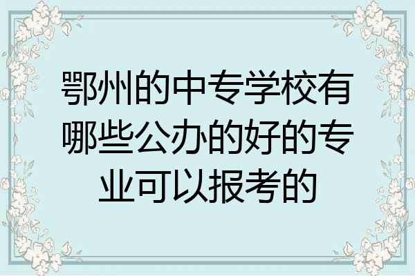 鄂州的中专学校有哪些公办的好的专业可以报考的