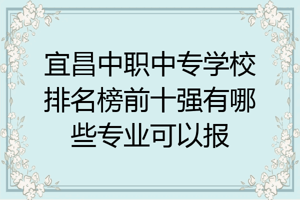 宜昌中职中专学校排名榜前十强有哪些专业可以报