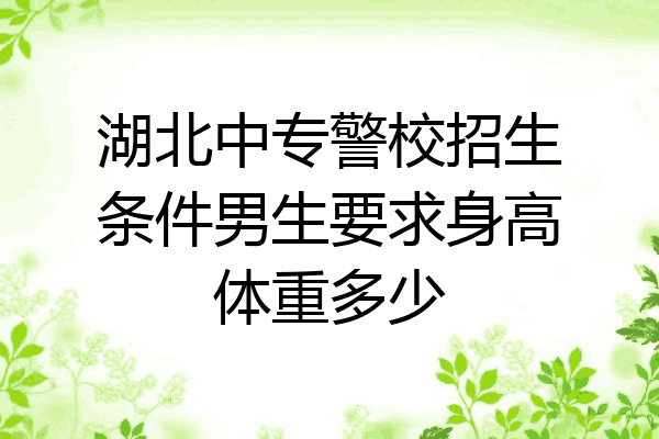 湖北中专警校招生条件男生要求身高体重多少