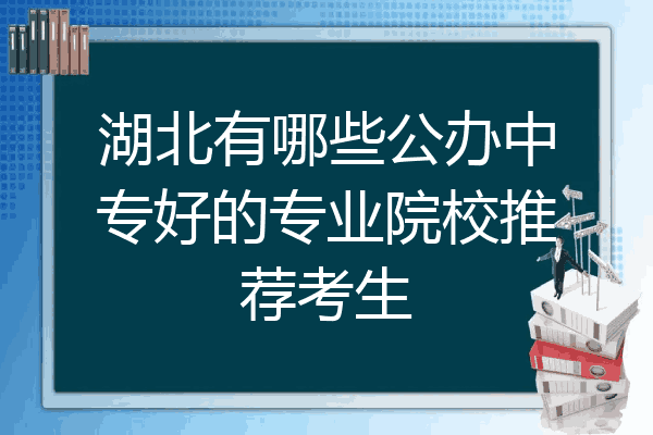 湖北有哪些公办中专好的专业院校推荐考生