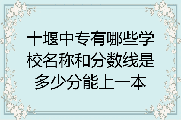 十堰中专有哪些学校名称和分数线是多少分能上一本