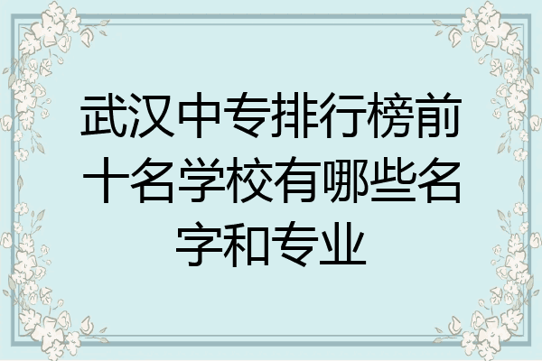 武汉中专排行榜前十名学校有哪些名字和专业