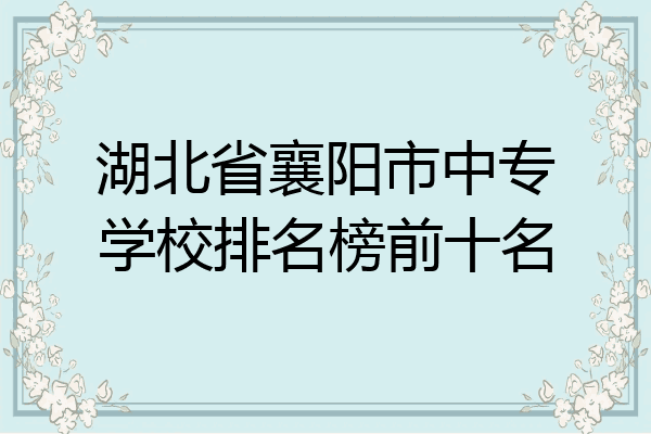 湖北省襄阳市中专学校排名榜前十名
