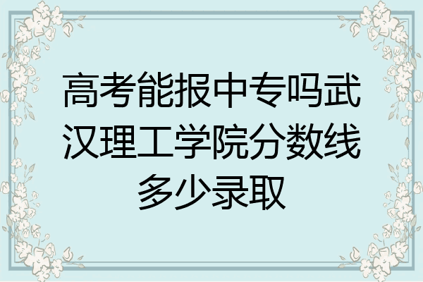 高考能报中专吗武汉理工学院分数线多少录取