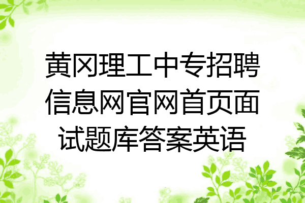 黄冈理工中专招聘信息网官网首页面试题库答案英语