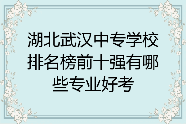 湖北武汉中专学校排名榜前十强有哪些专业好考