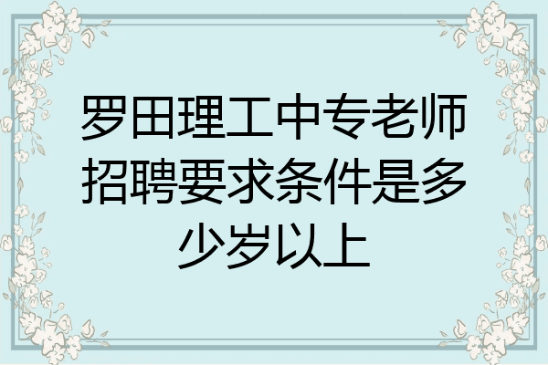 罗田理工中专老师招聘要求条件是多少岁以上