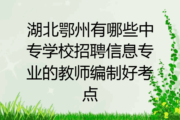 湖北鄂州有哪些中专学校招聘信息专业的教师编制好考点
