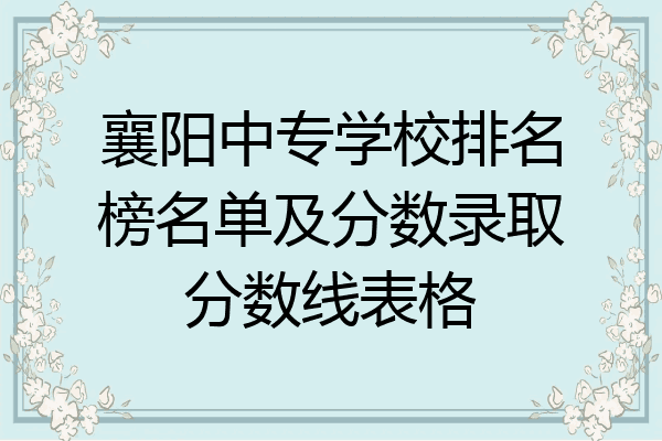 襄阳中专学校排名榜名单及分数录取分数线表格