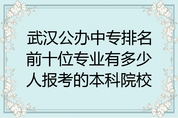 武汉公办中专排名前十位专业有多少人报考的本科院校