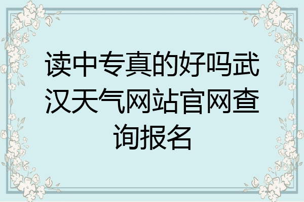 读中专真的好吗武汉天气网站官网查询报名