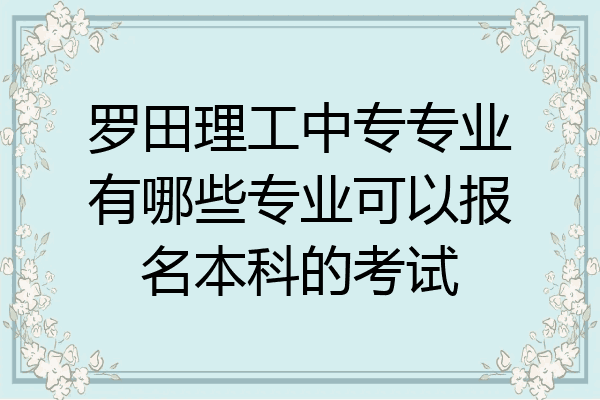 罗田理工中专专业有哪些专业可以报名本科的考试