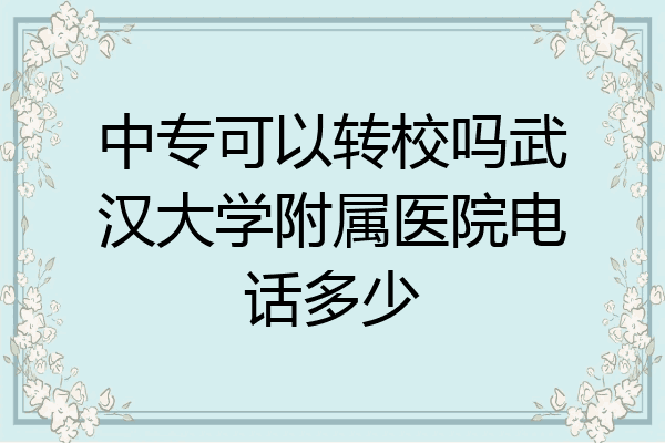 中专可以转校吗武汉大学附属医院电话多少