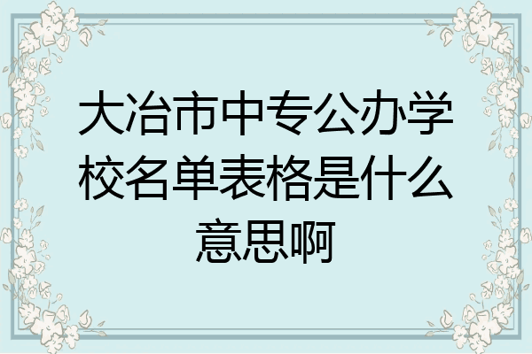 大冶市中专公办学校名单表格是什么意思啊