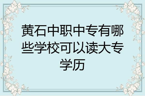 黄石中职中专有哪些学校可以读大专学历
