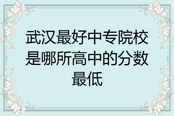 武汉最好中专院校是哪所高中的分数最低