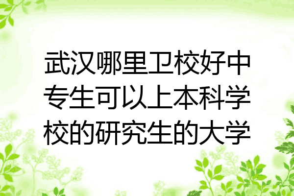 武汉哪里卫校好中专生可以上本科学校的研究生的大学