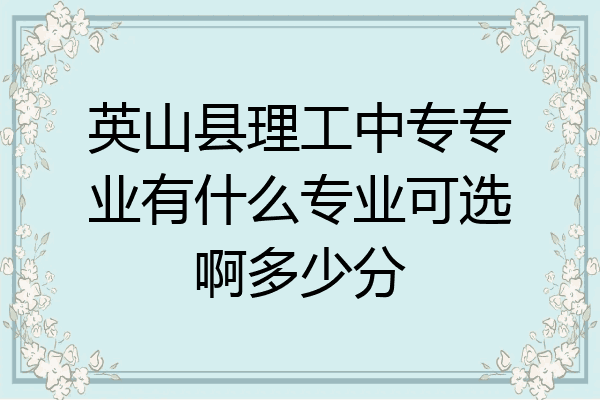 英山县理工中专专业有什么专业可选啊多少分